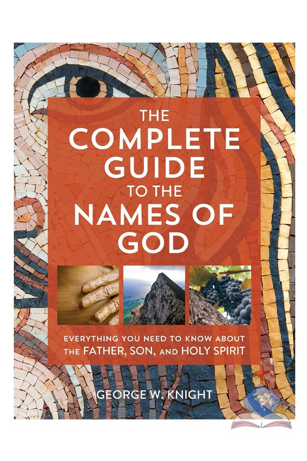 The Complete Guide To The Names Of God; Everything You Need Know About The Father, Son, And Holy Spirit